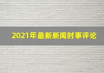 2021年最新新闻时事评论