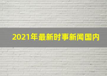 2021年最新时事新闻国内