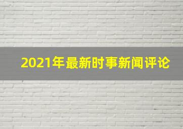 2021年最新时事新闻评论