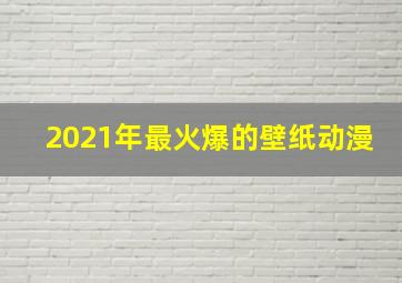 2021年最火爆的壁纸动漫