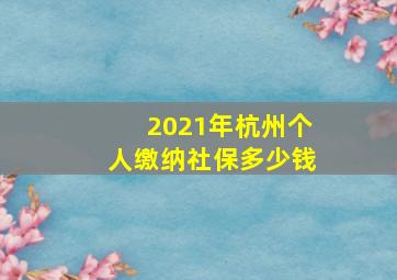 2021年杭州个人缴纳社保多少钱