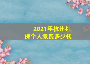 2021年杭州社保个人缴费多少钱