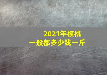 2021年核桃一般都多少钱一斤