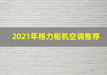 2021年格力柜机空调推荐