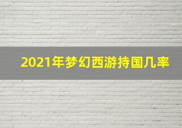 2021年梦幻西游持国几率