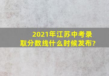 2021年江苏中考录取分数线什么时候发布?