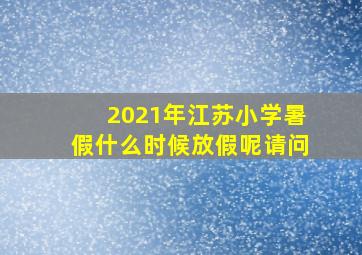 2021年江苏小学暑假什么时候放假呢请问