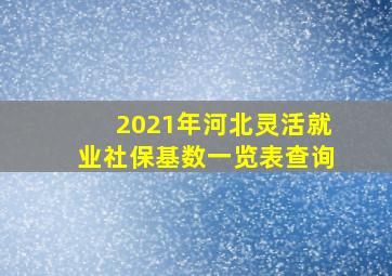 2021年河北灵活就业社保基数一览表查询