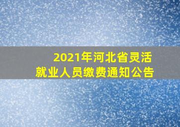 2021年河北省灵活就业人员缴费通知公告