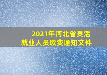 2021年河北省灵活就业人员缴费通知文件