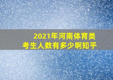 2021年河南体育类考生人数有多少啊知乎