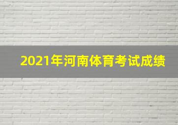 2021年河南体育考试成绩