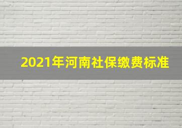 2021年河南社保缴费标准