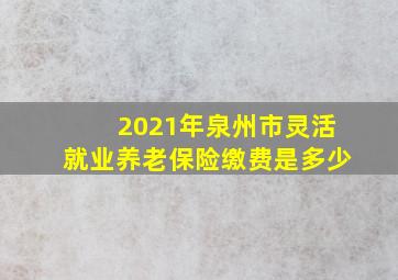 2021年泉州市灵活就业养老保险缴费是多少