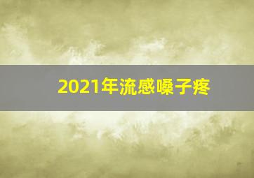 2021年流感嗓子疼