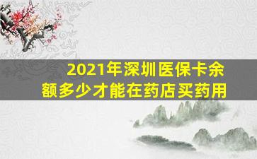 2021年深圳医保卡余额多少才能在药店买药用