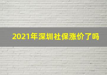 2021年深圳社保涨价了吗