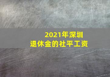 2021年深圳退休金的社平工资