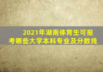 2021年湖南体育生可报考哪些大学本科专业及分数线