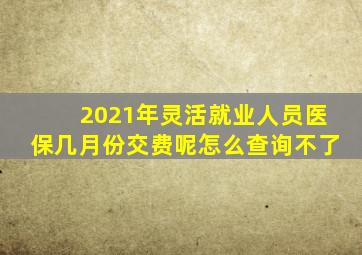 2021年灵活就业人员医保几月份交费呢怎么查询不了