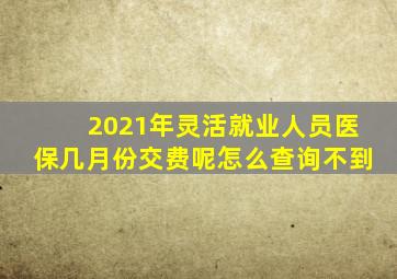 2021年灵活就业人员医保几月份交费呢怎么查询不到