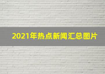 2021年热点新闻汇总图片