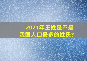 2021年王姓是不是我国人口最多的姓氏?