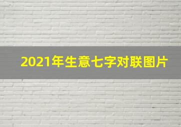 2021年生意七字对联图片