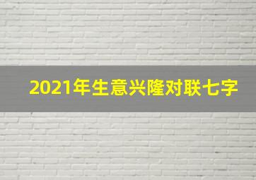 2021年生意兴隆对联七字