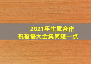 2021年生意合作祝福语大全集简短一点