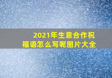 2021年生意合作祝福语怎么写呢图片大全