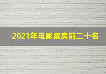 2021年电影票房前二十名