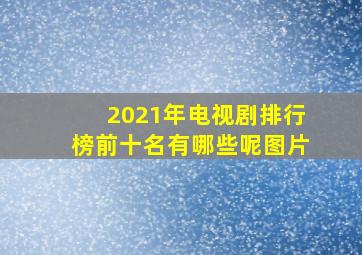 2021年电视剧排行榜前十名有哪些呢图片