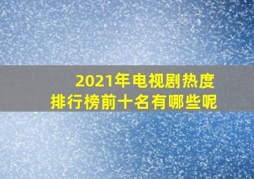 2021年电视剧热度排行榜前十名有哪些呢