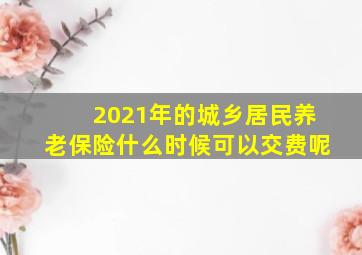 2021年的城乡居民养老保险什么时候可以交费呢