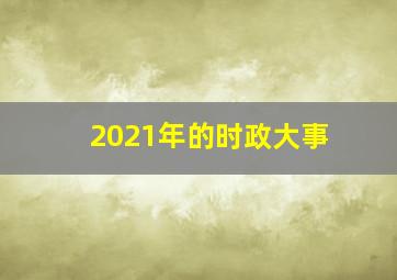 2021年的时政大事