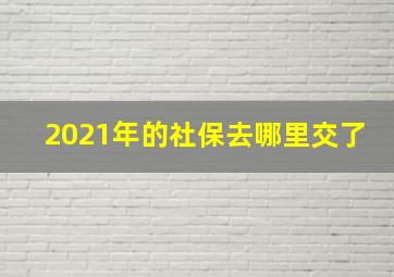 2021年的社保去哪里交了