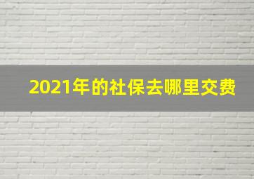 2021年的社保去哪里交费