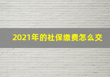 2021年的社保缴费怎么交