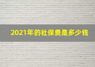 2021年的社保费是多少钱