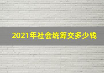 2021年社会统筹交多少钱