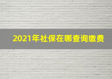 2021年社保在哪查询缴费