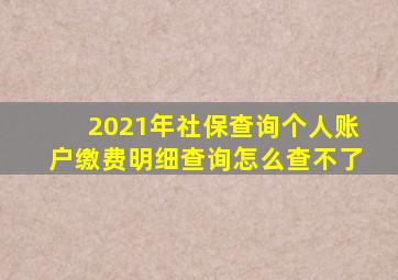 2021年社保查询个人账户缴费明细查询怎么查不了