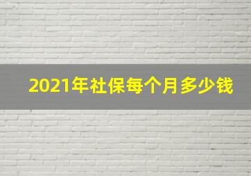 2021年社保每个月多少钱