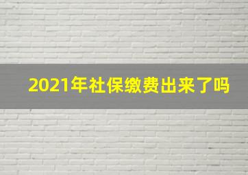 2021年社保缴费出来了吗