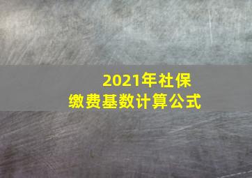 2021年社保缴费基数计算公式