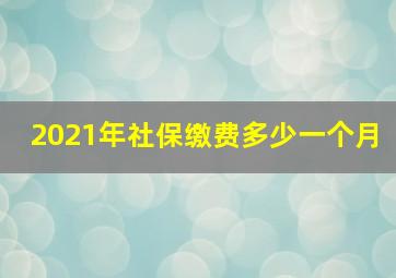 2021年社保缴费多少一个月