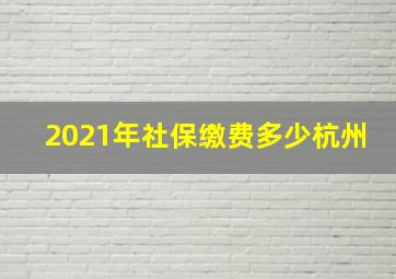 2021年社保缴费多少杭州