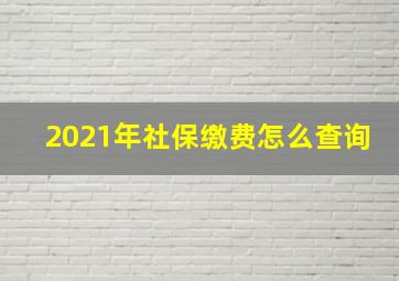 2021年社保缴费怎么查询