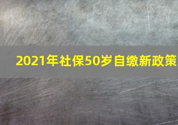 2021年社保50岁自缴新政策